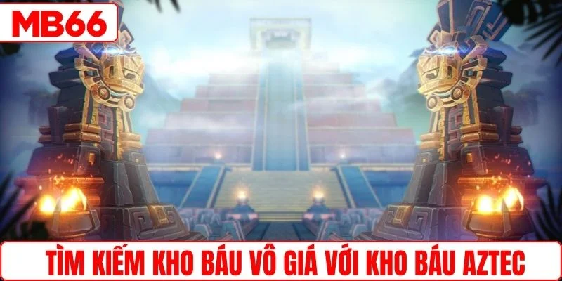 Tìm kiếm kho báu vô giá với kho báu Aztec 